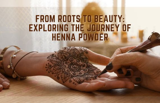 From Roots to Beauty: Exploring the Journey of Henna Powder